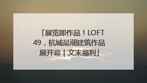 展览即作品！LOFT49，杭城最潮建筑作品展开幕｜文末福利