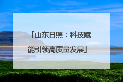 山东日照：科技赋能引领高质量发展