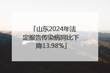 山东2024年法定报告传染病同比下降13.98%