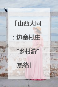 山西大同：边塞村庄“乡村游”热络