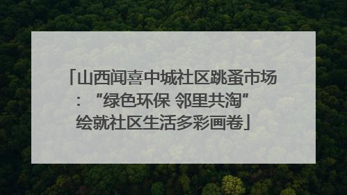 山西闻喜中城社区跳蚤市场：“绿色环保 邻里共淘” 绘就社区生活多彩画卷