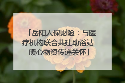 岳阳人保财险：与医疗机构联合共建助浴站 暖心物资传递关怀