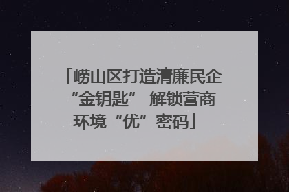 崂山区打造清廉民企“金钥匙” 解锁营商环境“优”密码