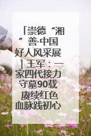 崇德“湘”善·中国好人风采展｜王军：一家四代接力守墓90载 赓续红色血脉践初心