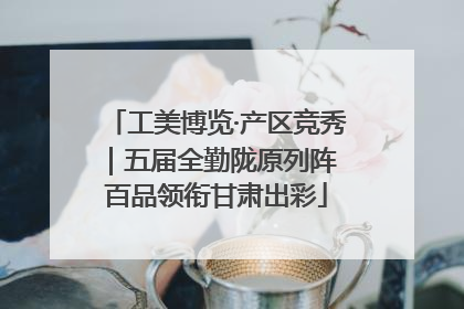 工美博览·产区竞秀｜五届全勤陇原列阵 百品领衔甘肃出彩