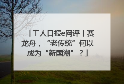 工人日报e网评丨赛龙舟，“老传统”何以成为“新国潮”？