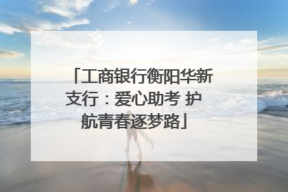 工商银行衡阳华新支行：爱心助考 护航青春逐梦路