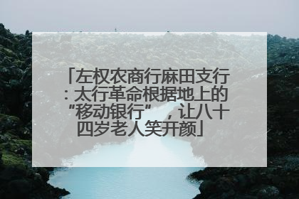 左权农商行麻田支行：太行革命根据地上的“移动银行”，让八十四岁老人笑开颜