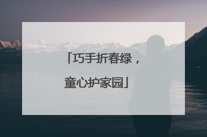 巧手折春绿，童心护家园