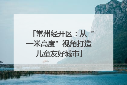 常州经开区：从“一米高度”视角打造儿童友好城市