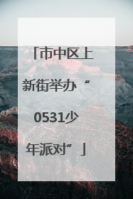 市中区上新街举办“0531少年派对”
