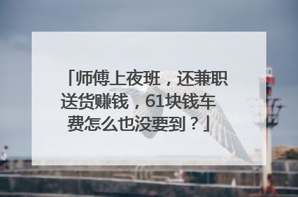 师傅上夜班，还兼职送货赚钱，61块钱车费怎么也没要到？