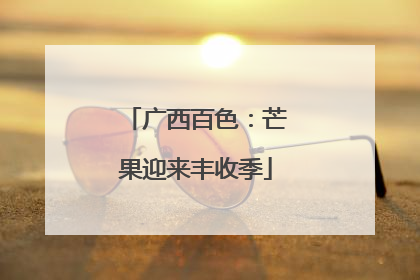 广西百色：芒果迎来丰收季