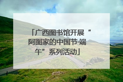 广西图书馆开展“阿图家的中国节·端午”系列活动