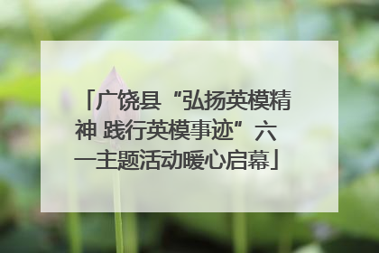 广饶县“弘扬英模精神 践行英模事迹”六一主题活动暖心启幕