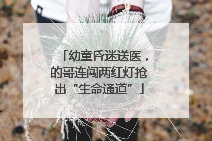 幼童昏迷送医，的哥连闯两红灯抢出“生命通道”