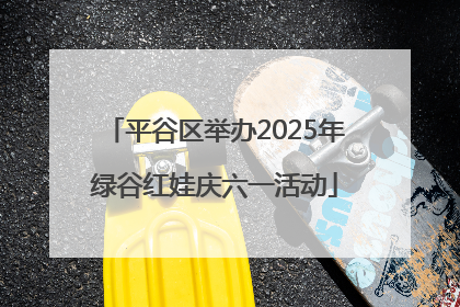 平谷区举办2025年绿谷红娃庆六一活动