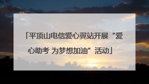平顶山电信爱心翼站开展“爱心助考 为梦想加油”活动
