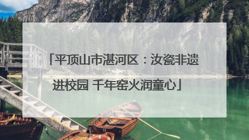 平顶山市湛河区：汝瓷非遗进校园 千年窑火润童心