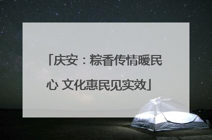 庆安：粽香传情暖民心 文化惠民见实效