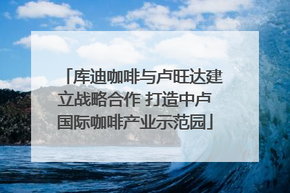 库迪咖啡与卢旺达建立战略合作 打造中卢国际咖啡产业示范园