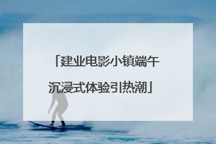 建业电影小镇端午沉浸式体验引热潮