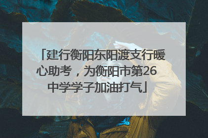 建行衡阳东阳渡支行暖心助考，为衡阳市第26中学学子加油打气