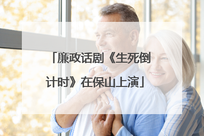 廉政话剧《生死倒计时》在保山上演