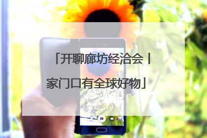 开聊廊坊经洽会丨家门口有全球好物