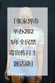 张家界市举办2025年全民禁毒宣传月主题活动