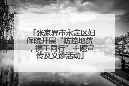 张家界市永定区妇保院开展“防控地贫，携手同行”主题宣传及义诊活动