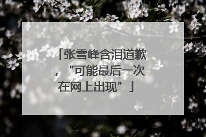 张雪峰含泪道歉，“可能最后一次在网上出现”
