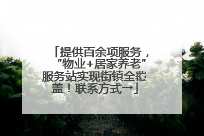 提供百余项服务，“物业+居家养老”服务站实现街镇全覆盖！联系方式→