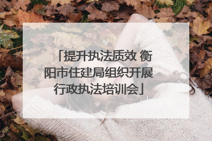 提升执法质效 衡阳市住建局组织开展行政执法培训会
