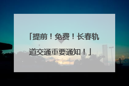 提前！免费！长春轨道交通重要通知！