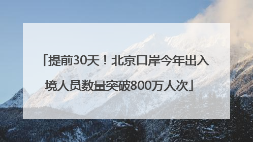 提前30天！北京口岸今年出入境人员数量突破800万人次