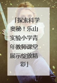 探索科学奥秘！乐山实验小学青年教师课堂展示绽放精彩