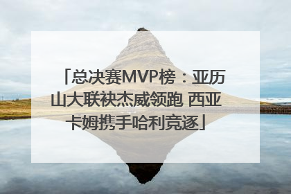 总决赛MVP榜：亚历山大联袂杰威领跑 西亚卡姆携手哈利竞逐