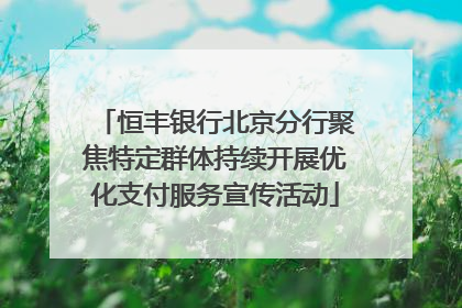 恒丰银行北京分行聚焦特定群体持续开展优化支付服务宣传活动