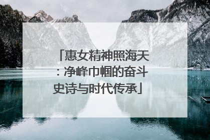惠女精神照海天：净峰巾帼的奋斗史诗与时代传承