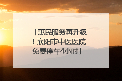惠民服务再升级！襄阳市中医医院免费停车4小时