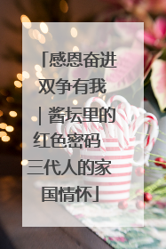 感恩奋进 双争有我｜酱坛里的红色密码 三代人的家国情怀