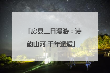 房县三日漫游：诗韵山河 千年邂逅