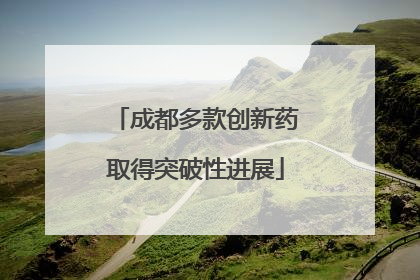成都多款创新药取得突破性进展