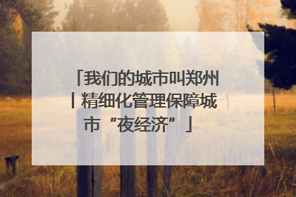 我们的城市叫郑州丨精细化管理保障城市“夜经济”