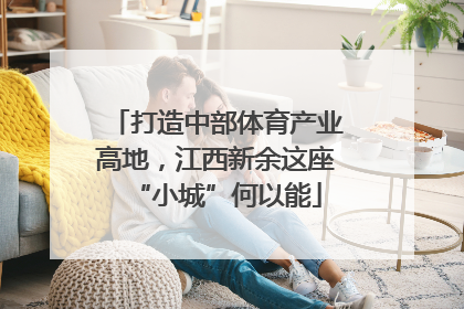 打造中部体育产业高地，江西新余这座“小城”何以能