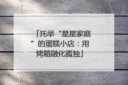托举“星星家庭”的蛋糕小店：用烤箱融化孤独