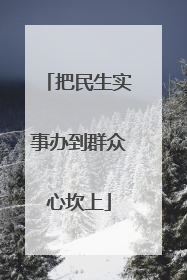 把民生实事办到群众心坎上
