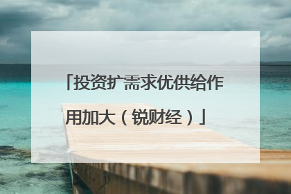 投资扩需求优供给作用加大（锐财经）