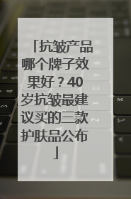 抗皱产品哪个牌子效果好？40岁抗皱最建议买的三款护肤品公布